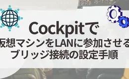 【Cockpit】仮想マシンをLANに参加させる：ブリッジ接続の設定手順 (KVM)